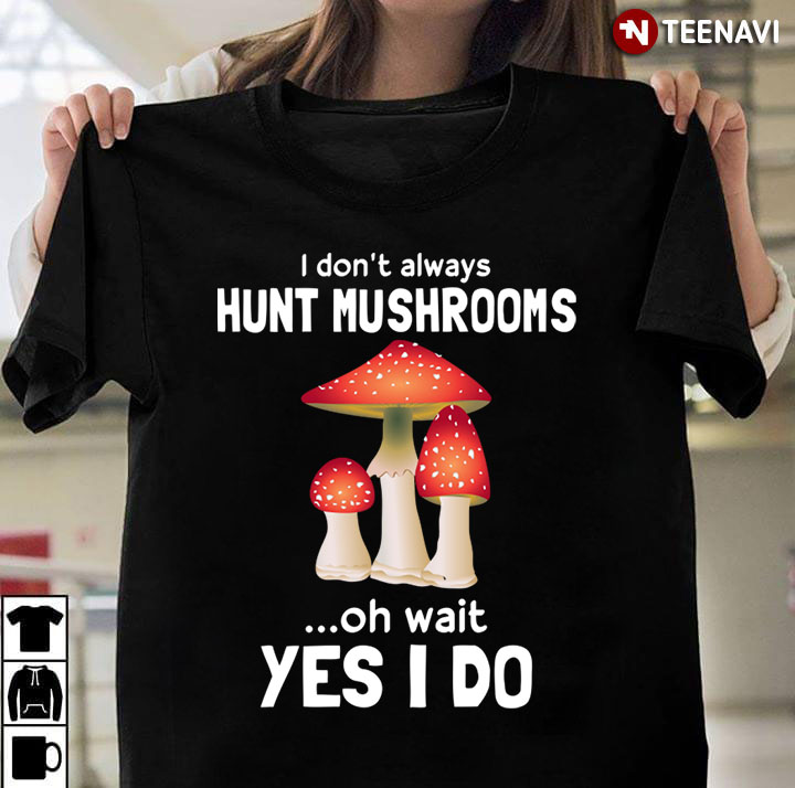 I Don’t Always Hunt Mushroom Oh Wait Yes I Do