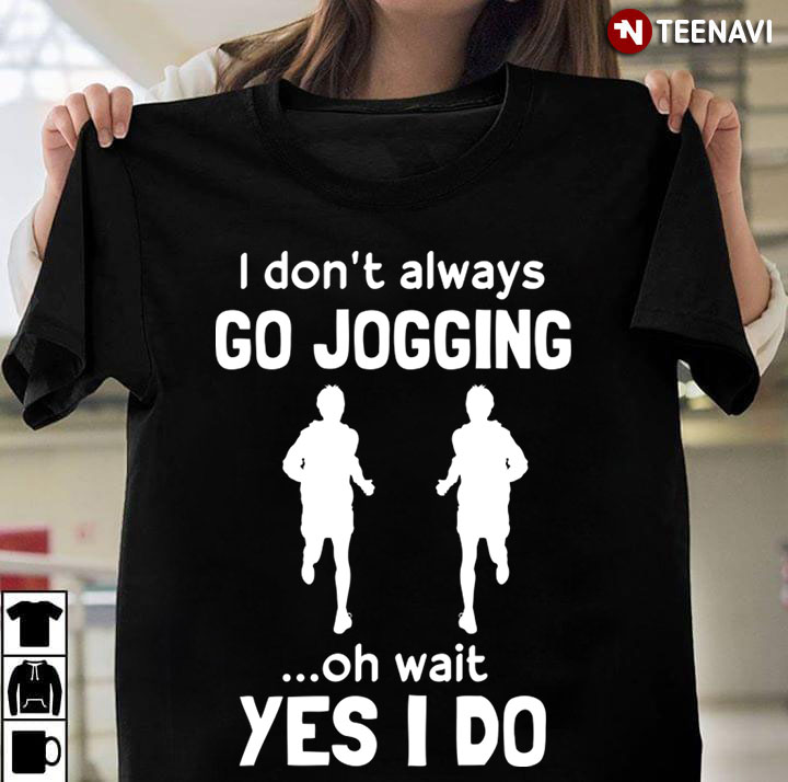 I Don't Always Go Jogging Oh Wait I Just Do