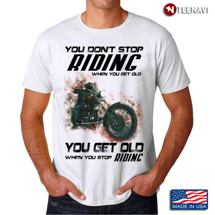 You Get Old When You Stop Driving Motorcycle Lover