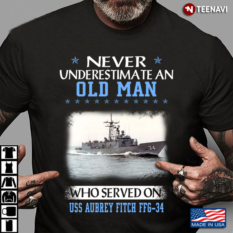 Never Underestimate An Old Man Who Served On Uss Aubrey Fitch Ffg-34