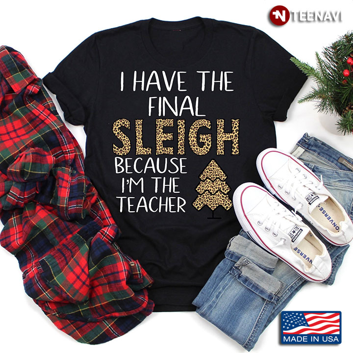 I Have The Final Sleigh Because I’m The Teacher Gift For Christmas