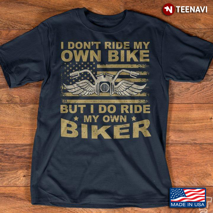 I Don't Ride My Own Bike But I Do Ride My Own Biker American Flag