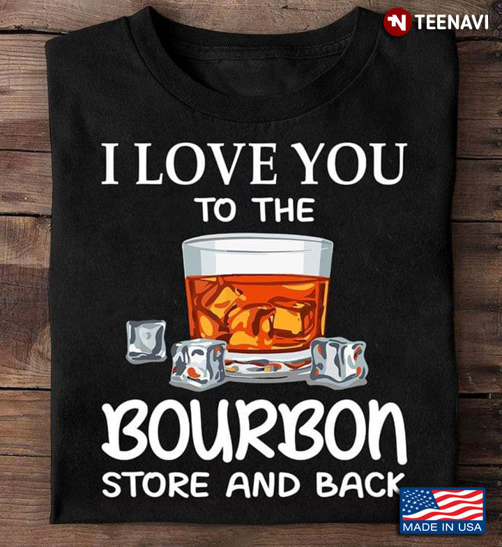 I Love You To The Bourbon Store And Back for Alcohol Lover