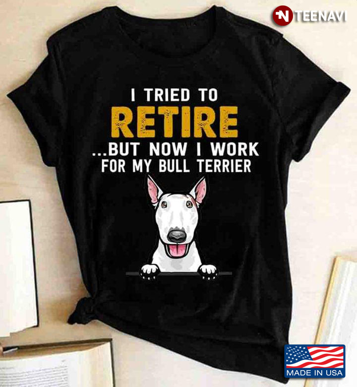 I Tried To Retire But Now I Work For My Bull Terrier for Dog Lover
