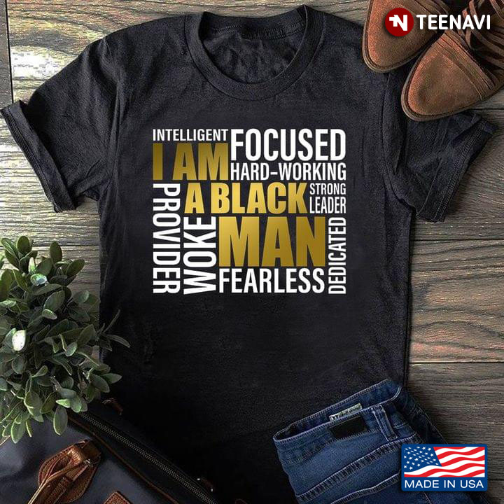 I Am A Black Man Intelligent Focused Hard Working Strong Leader