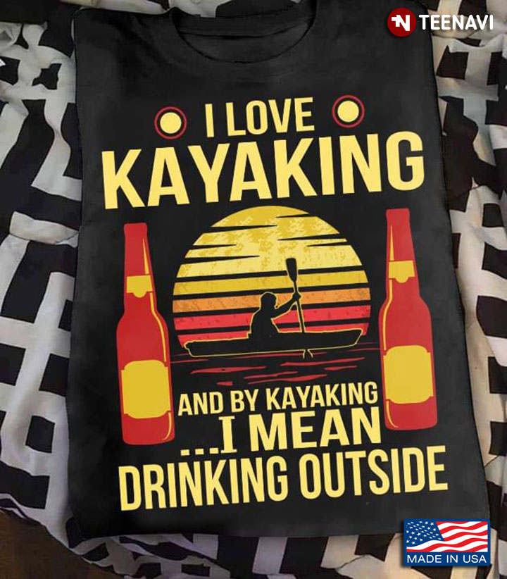 Vintage I Love Kayaking And By Kayaking I Mean Drinking Outside