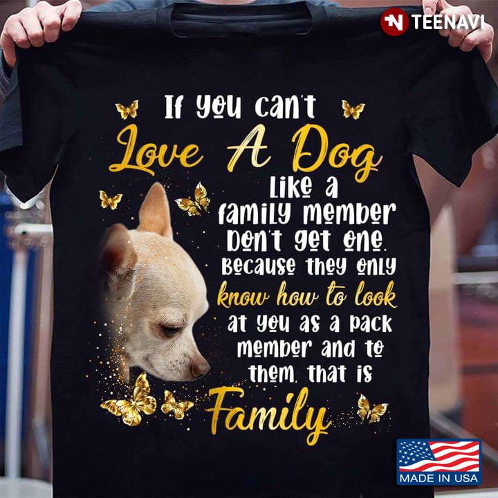 Chihuahua If You Can't Love A Dog Like A Family Member Don't Get One for Dog Lover