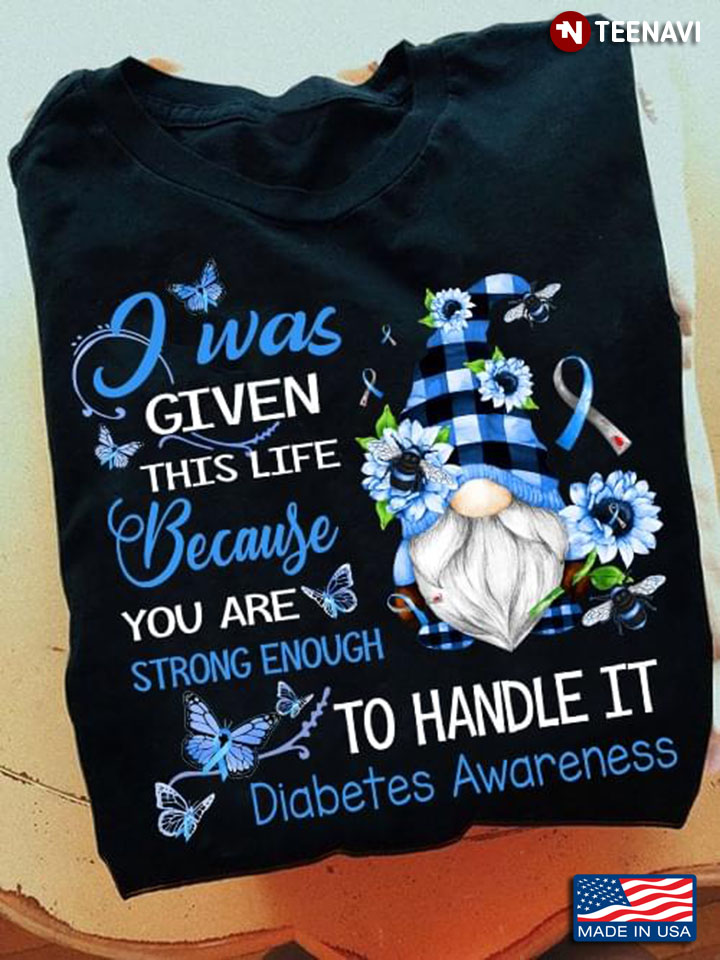 Gnome I Was Given This Life Because You Are Strong Enough To Handle It Diabetes Awareness