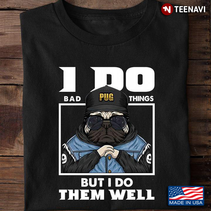 Pug I Do Bad Things But I Do Them Well for Dog Lover