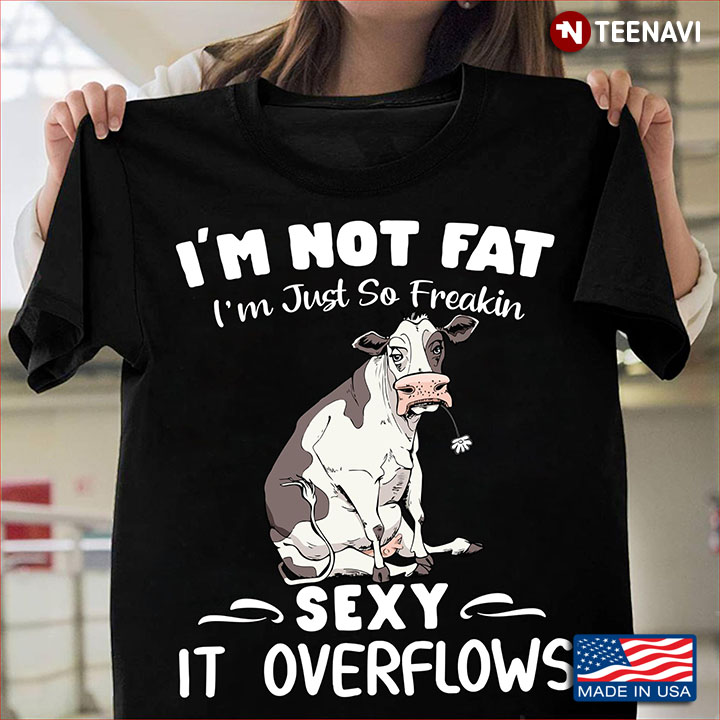 Cow I'm Not Fat I'm Just So Freakin Sexy It Overflows for Animal Lover