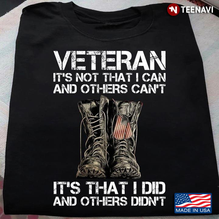 Veteran It's Not That I Can And Others Can't It's That I Did And Others Didn't