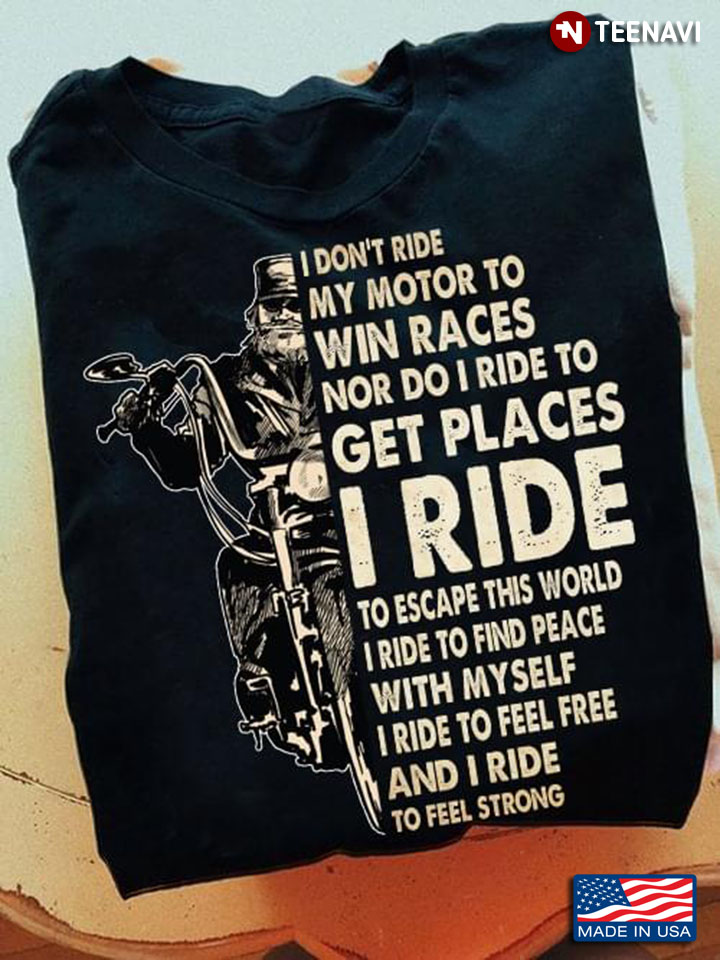 I Don't Ride My Motor To Win Races Nor Do I Ride To Get Places I Ride To Escape This World