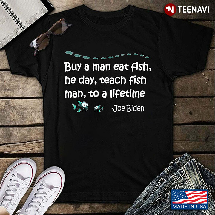 Buy A Man Eat Fish He Day Teach Fish Man To A Lifetime Joe Biden