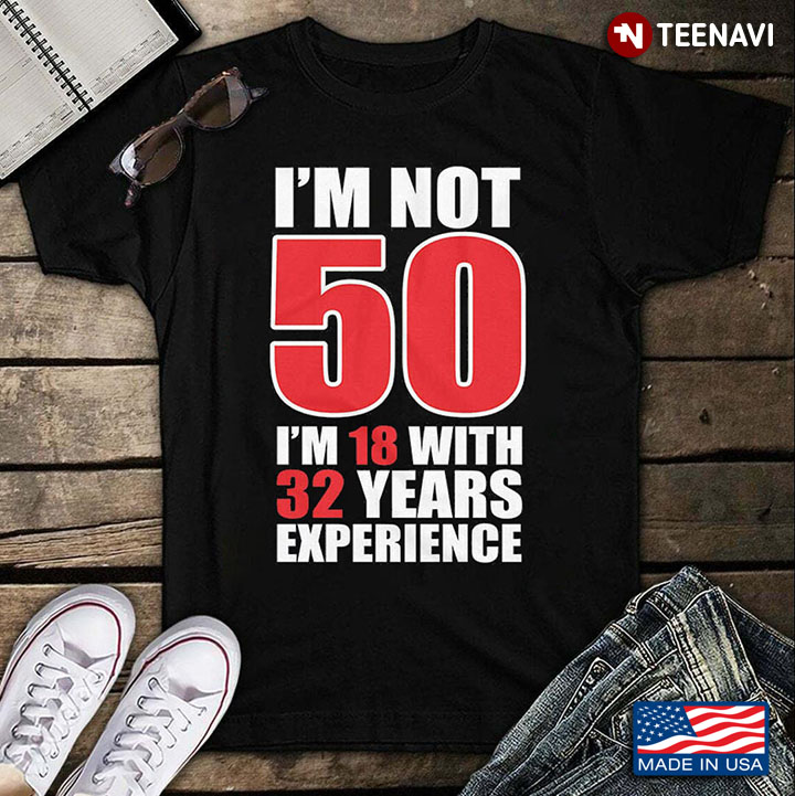 I'm Not 50 I'm 18 With 32 Years Experience for Birthday