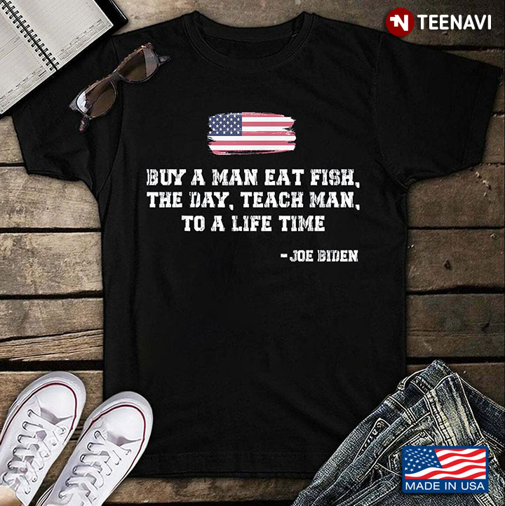 Buy A Man Eat Fish The Day Teach Man To A Life Time Joe Biden American Flag