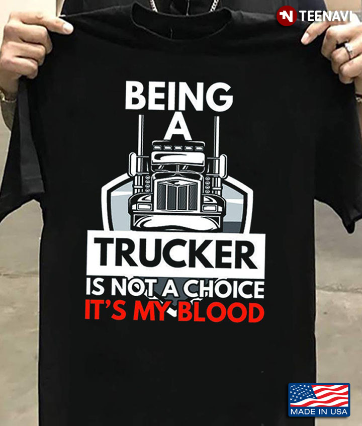 Being A Trucker Is Not A Choice It's My Blood