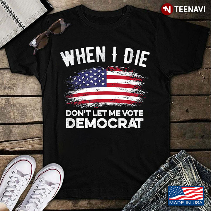 When I Die Don't Let Me Vote Democrat American Flag Funny Political