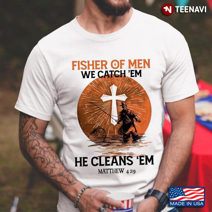 Fisher Of Men We Catch 'Em He Cleans 'Em Matthew 4:19 for Fishing Lover
