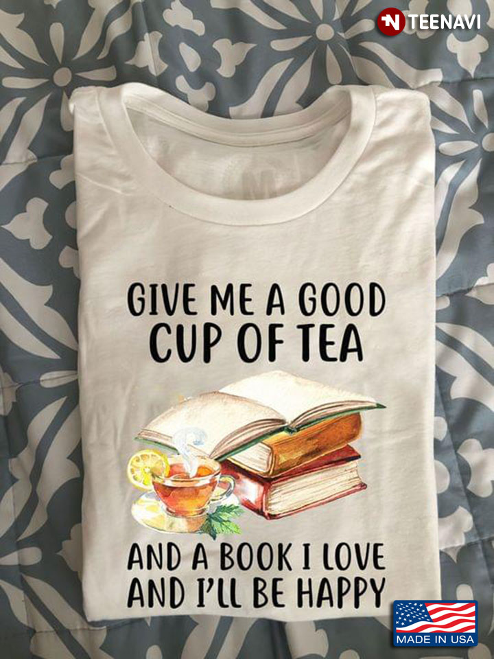 Give Me A Good Cup Of Tea And A Book I Love And I'll Be Happy
