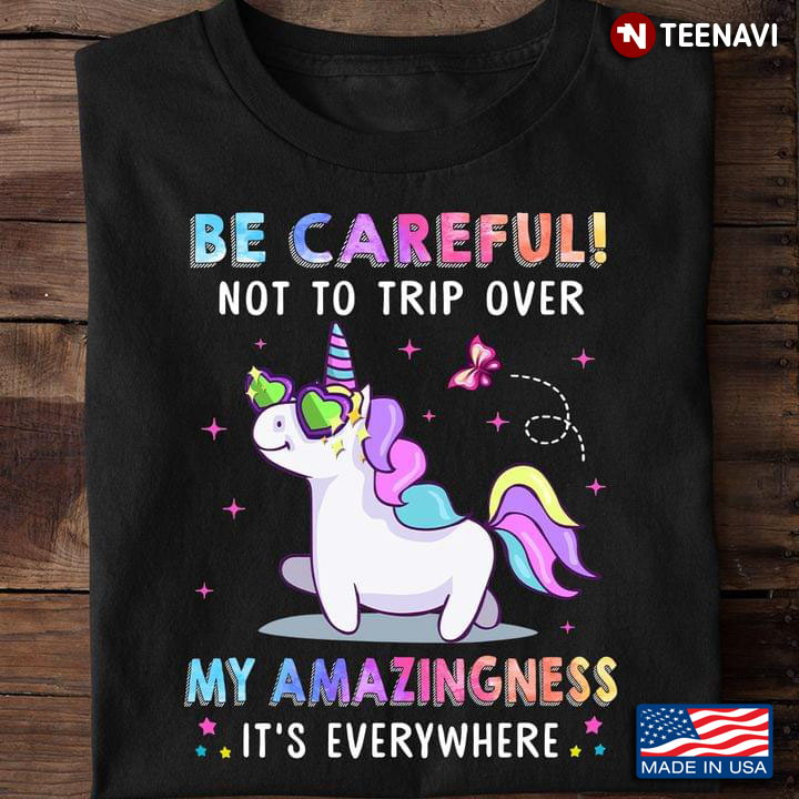 Unicorn Be Careful Not To Trip Over My Amazingness It's Everywhere