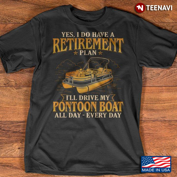 Yes I Do Have A Retirement Plan I'll Drive My Pontoon Boat All Day Every Day for Pontooning Lover