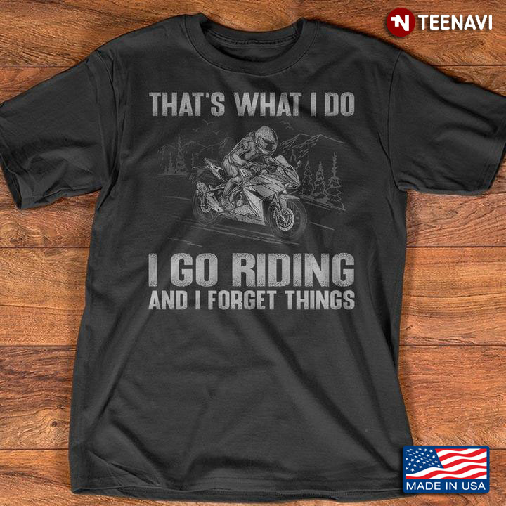 That's What I Do I Go Riding And I Forget Things Riding Motorcycle