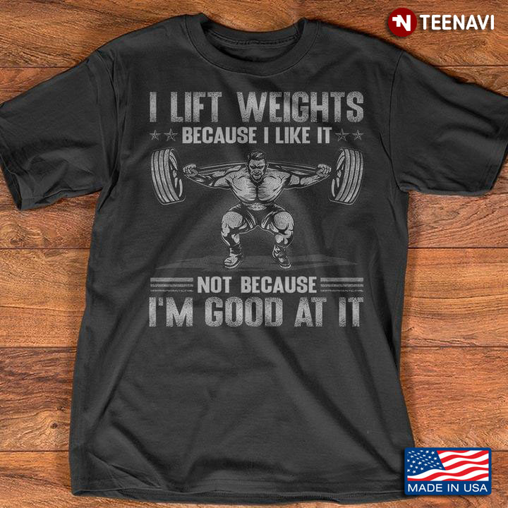 I Lift Weights Because I Like It Not Because I'm Good At It for Lifting Weights Lover