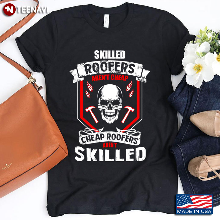 Skull Skilled Roofers Aren't Cheap Cheap Roofers Aren't Skilled