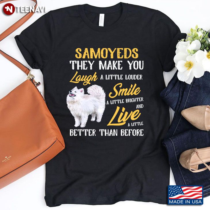 Samoyeds They Make You Laugh A Little Louder Smile A Little Brighter And Live A Little Better