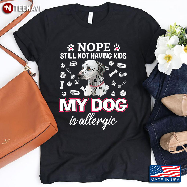 Dalmatian Nope Still Not Having Kids My Dog Is Allergic for Dog Lover