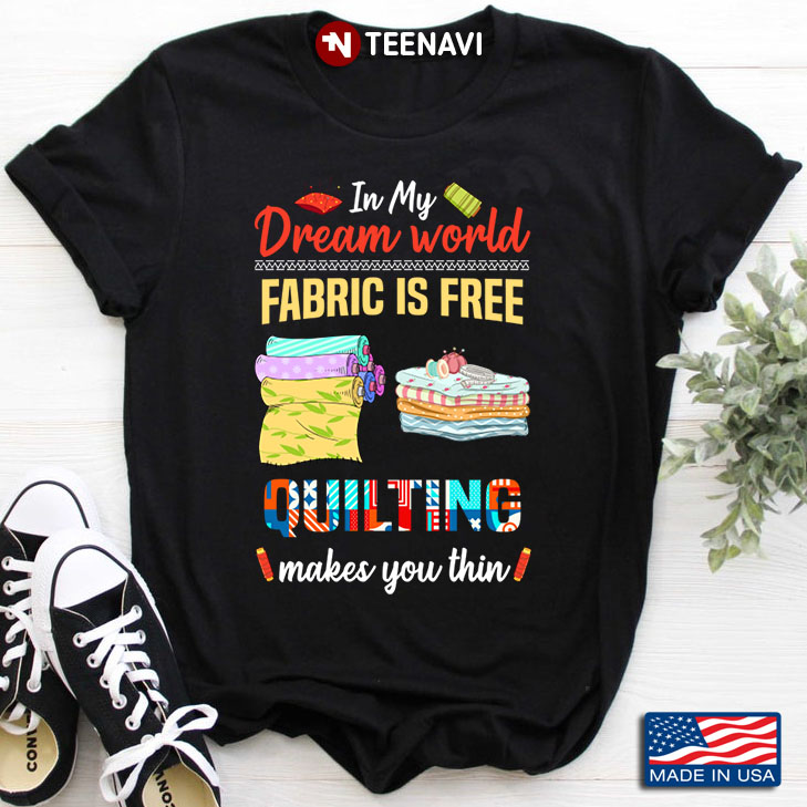 In My Dream World Fabric Is Free Quilting Makes You Thin for Quilting Lover