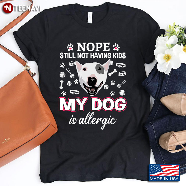 Bull Terrier Nope Still Not Having Kids My Dog Is Allergic for Dog Lover