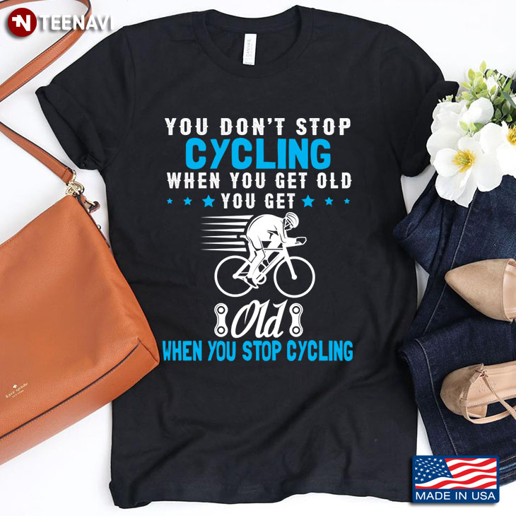 You Don't Stop Cycling When You Get Old You Get Old When You Stop Cycling