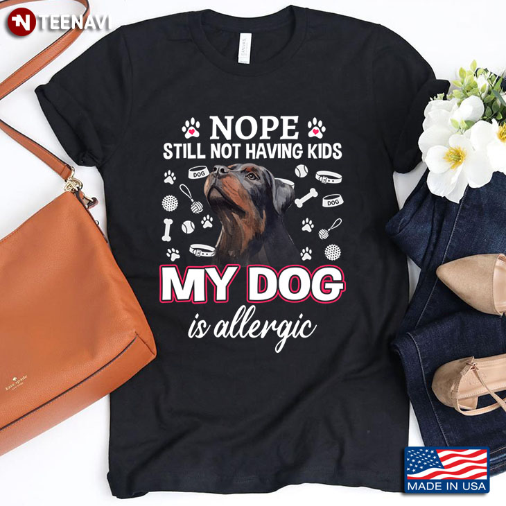 Rottweiler Nope Still Not Having Kids My Dog Is Allergic for Dog Lover