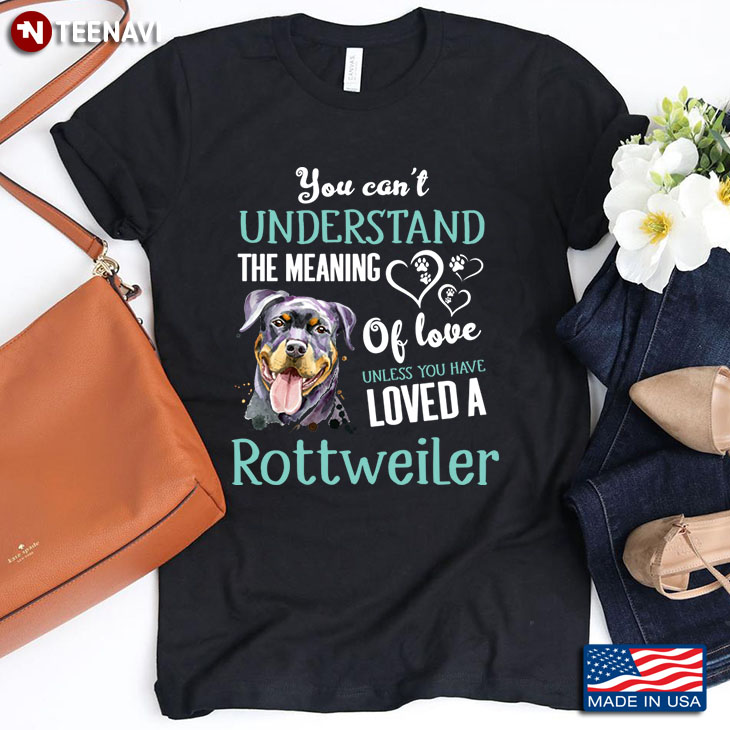 You Can't Understand The Meaning Of Love Unless You Have Loved A Rottweiler