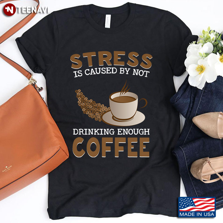 Stress Is Caused By Not Drinking Enough Coffee for Coffee Lover