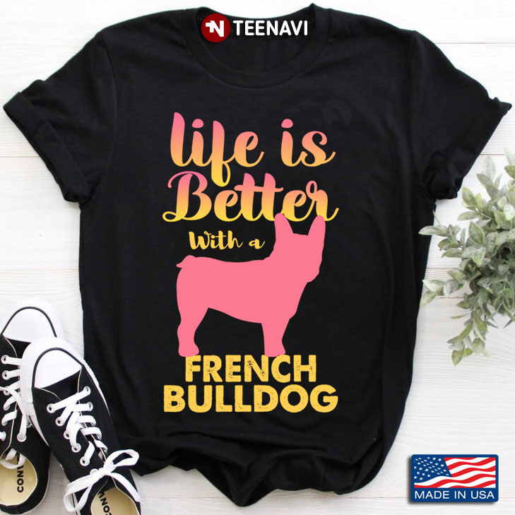 Life Is Better With A French Bulldog for Dog Lover