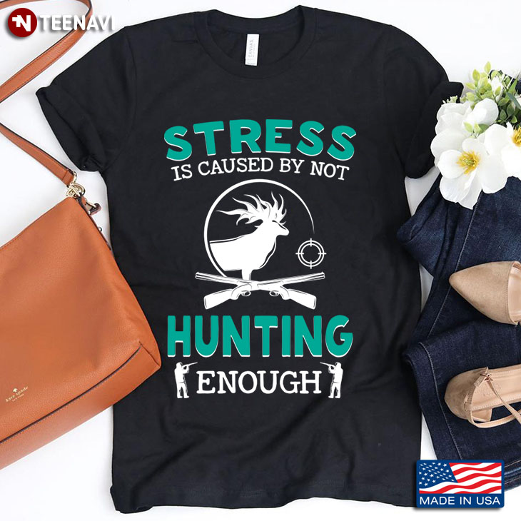Stress Is Caused By Not Hunting Enough for Hunting Lover