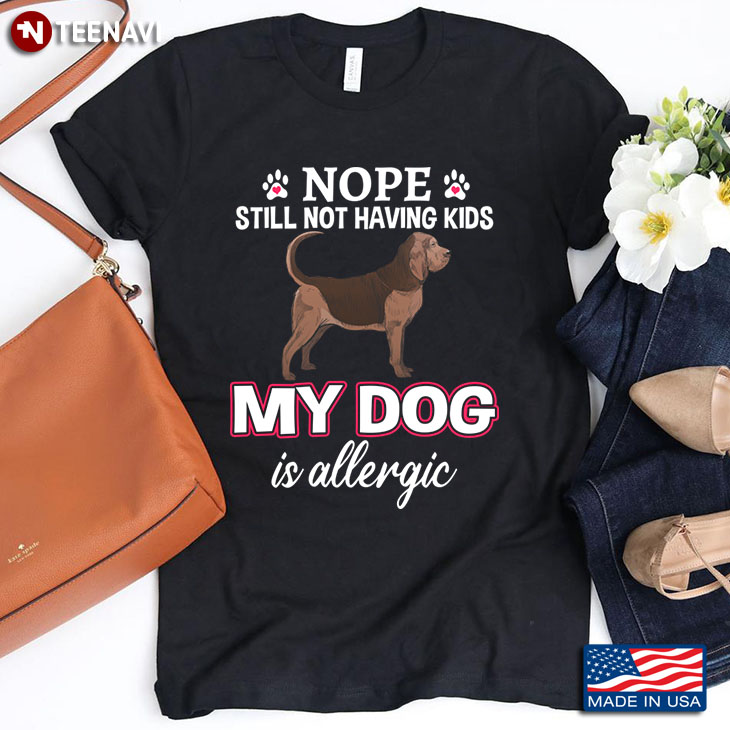 Bloodhound Nope Still Not Having Kids My Dog Is Allergic for Dog Lover