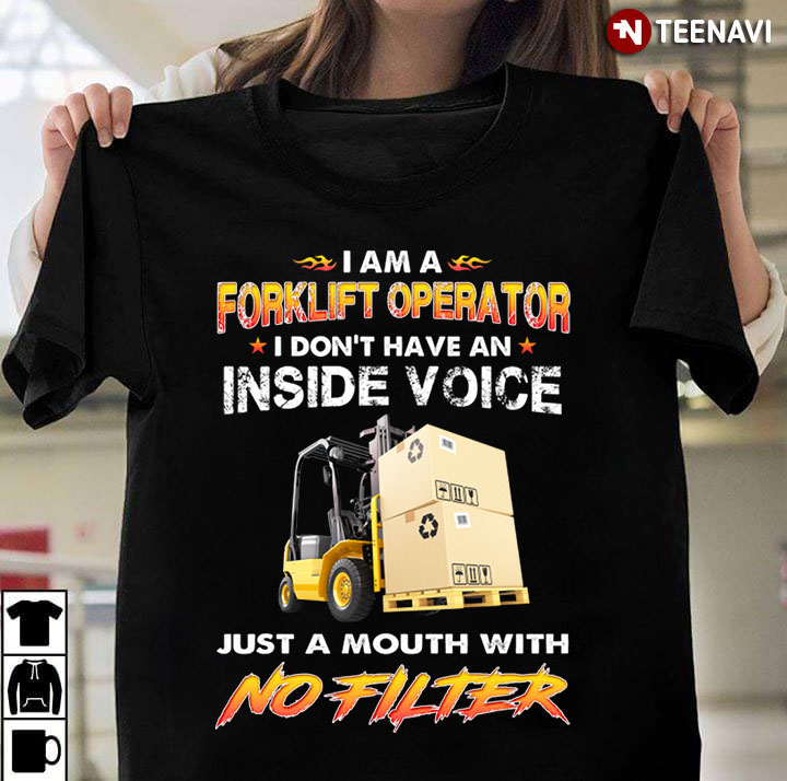 I Am A Forklift Operator I Don't Have An Inside Voice Just A Mouth With No Filter