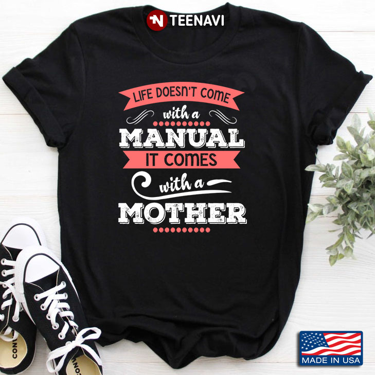 Life Doesn't Come With A Manual It Comes With A Mother for Mother's Day