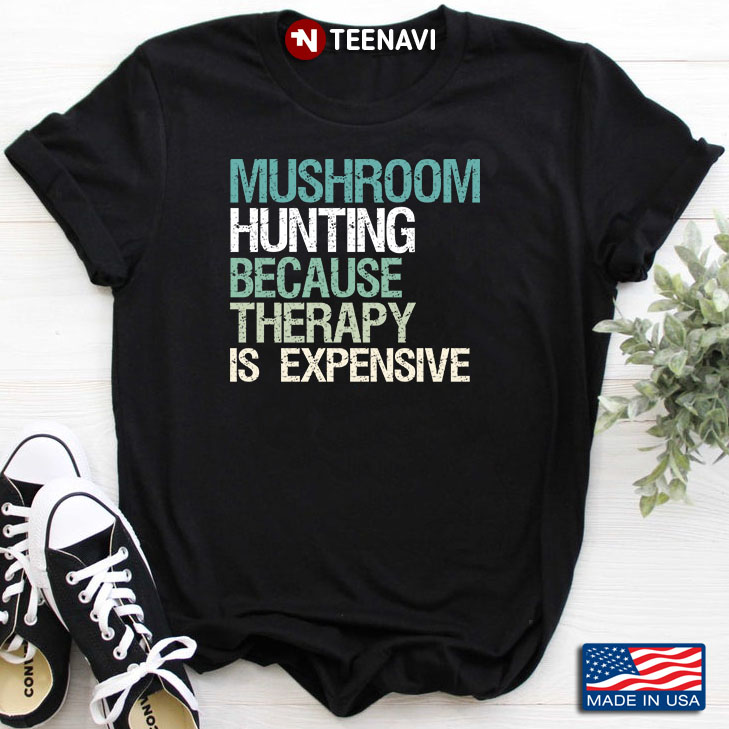 Mushroom Hunting Because Therapy Is Expensive for Mushroom Hunting Lover