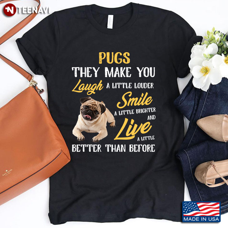 Pugs They Make You Laugh A Little Louder Smile A Little Brighter And Live A Little Better