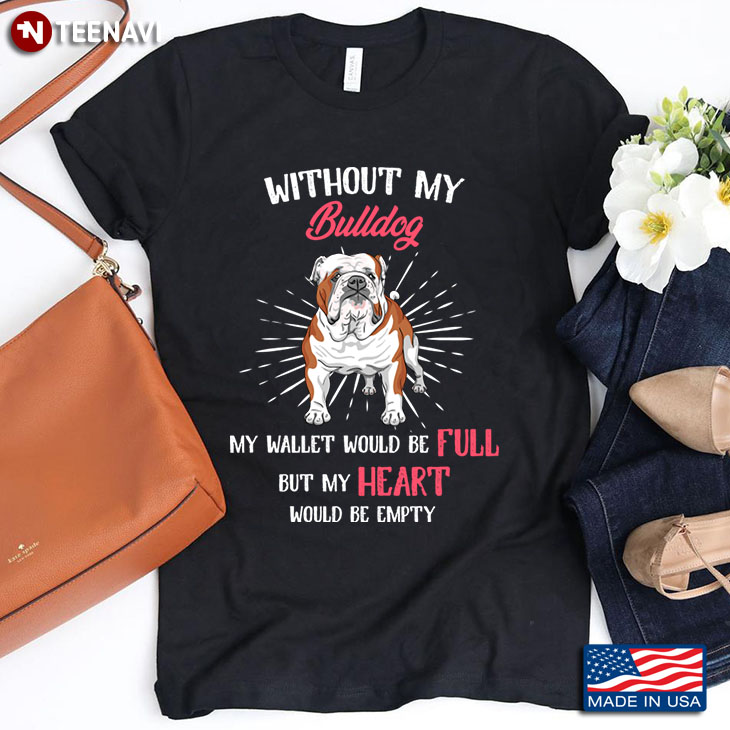Without My Bulldog My Wallet Would Be Full But My Heart Would Be Empty for Dog Lover