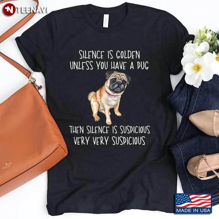 Silence Is Golden Unless You Have A Pug Then Silence Is Suspicious Very Very Suspicious