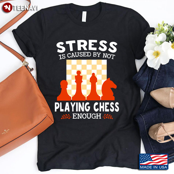 Stress Is Caused By Not Playing Chess Enough for Chess Lover