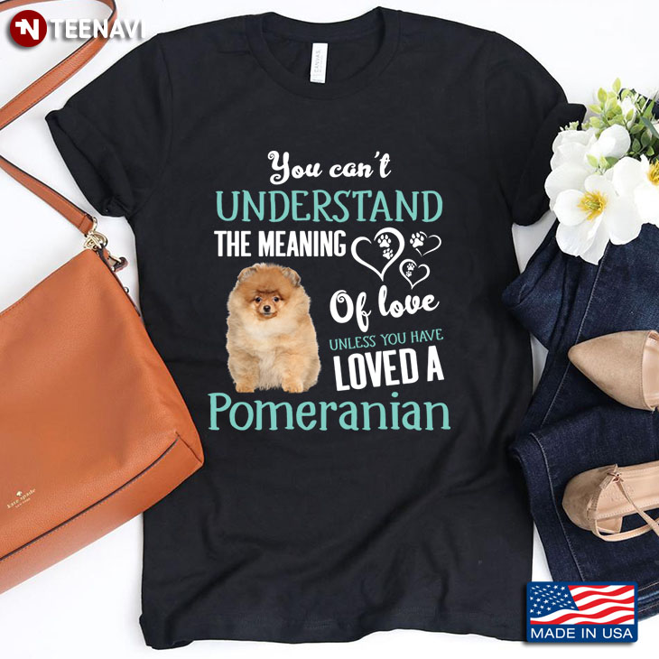 You Can't Understand The Meaning Of Love Unless You Have Loved A Pomeranian for Dog Lover