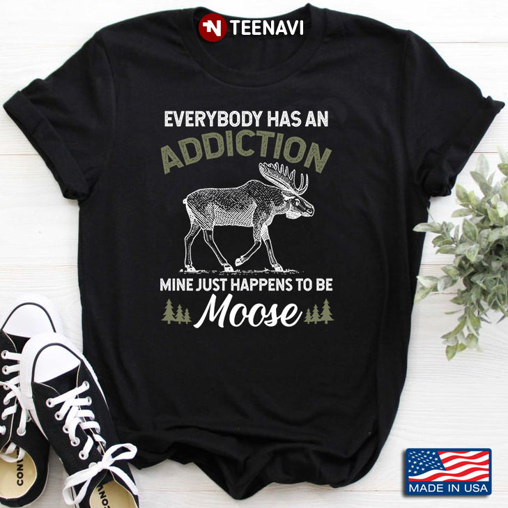 Everybody Has An Addiction Mine Just Happens To Be Moose for Animal Lover