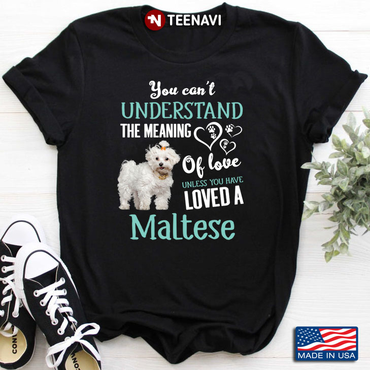 You Can't Understand The Meaning Of Love Unless You Have Loved A Maltese for Dog Lover