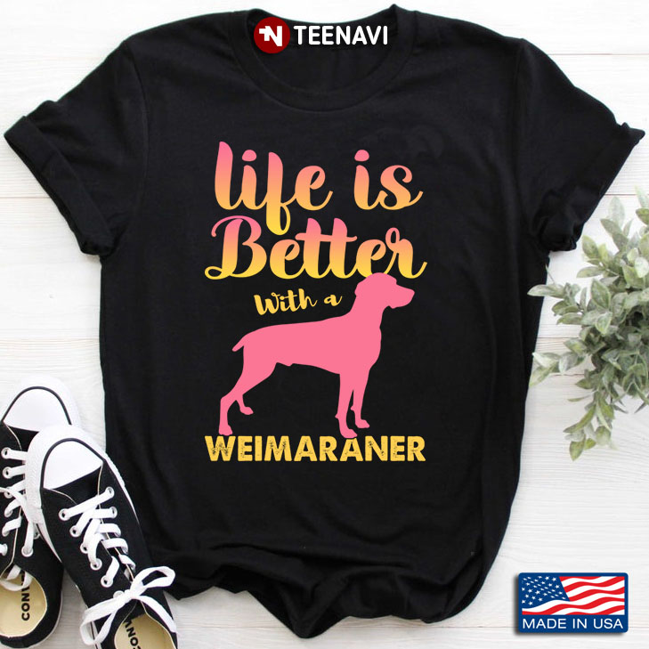 Life Is Better With A Weimaraner for Dog Lover